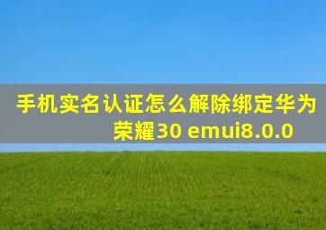手机实名认证怎么解除绑定华为荣耀30 emui8.0.0